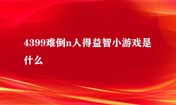 4399难倒n人得益智小游戏是什么