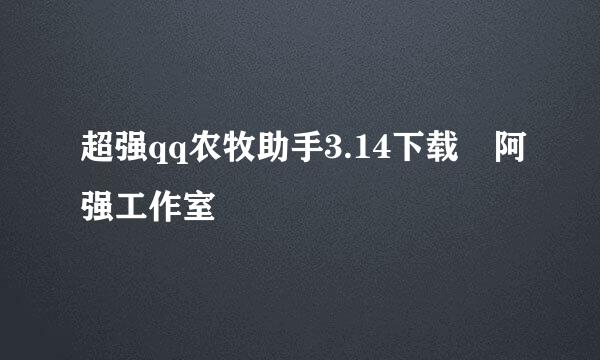 超强qq农牧助手3.14下载 阿强工作室