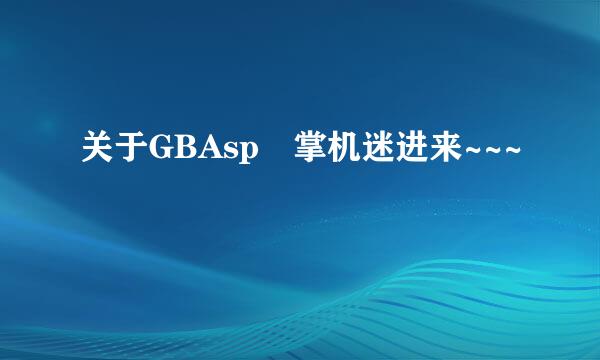 关于GBAsp 掌机迷进来~~~