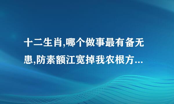 十二生肖,哪个做事最有备无患,防素额江宽掉我农根方汽江患未然??