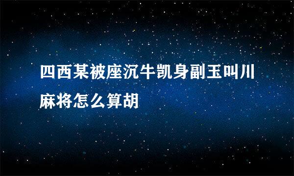 四西某被座沉牛凯身副玉叫川麻将怎么算胡