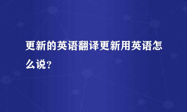 更新的英语翻译更新用英语怎么说？