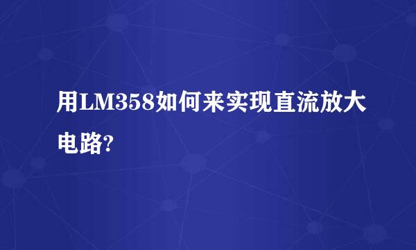 用LM358如何来实现直流放大电路?