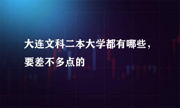 大连文科二本大学都有哪些，要差不多点的