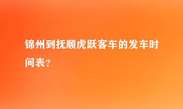 锦州到抚顺虎跃客车的发车时间表？