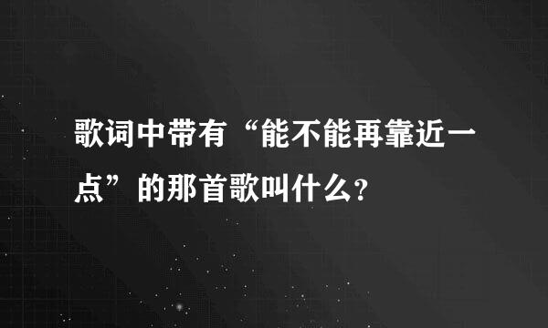 歌词中带有“能不能再靠近一点”的那首歌叫什么？