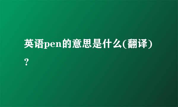 英语pen的意思是什么(翻译)？