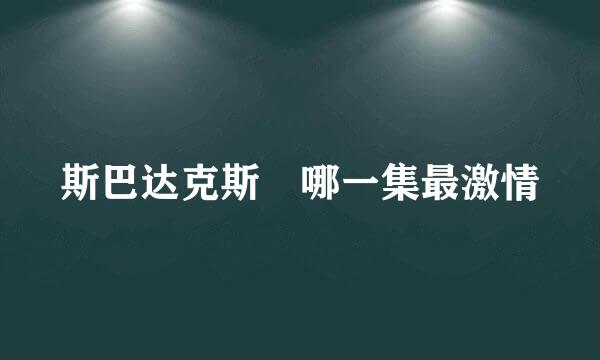 斯巴达克斯 哪一集最激情