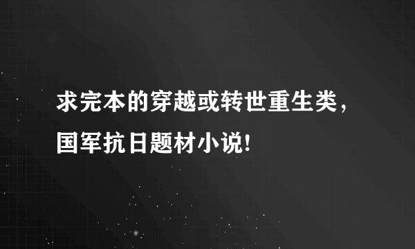 求完本的穿越或转世重生类，国军抗日题材小说!