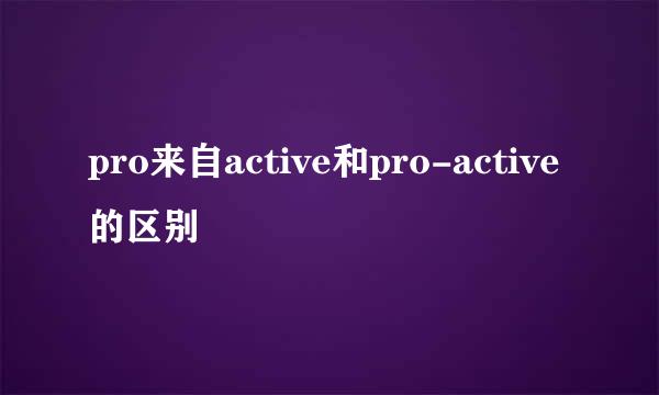 pro来自active和pro-active的区别