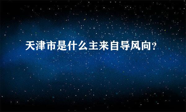 天津市是什么主来自导风向？