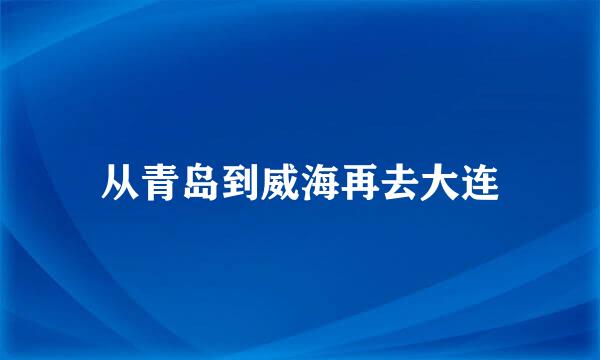 从青岛到威海再去大连