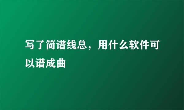 写了简谱线总，用什么软件可以谱成曲