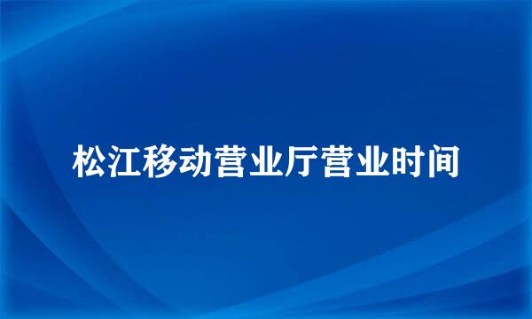 松江移动营业厅营业时间