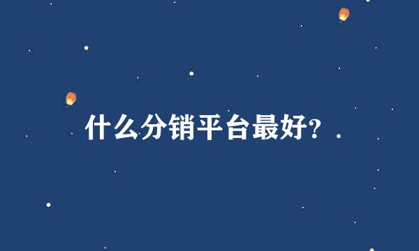 什么分销平台最好？