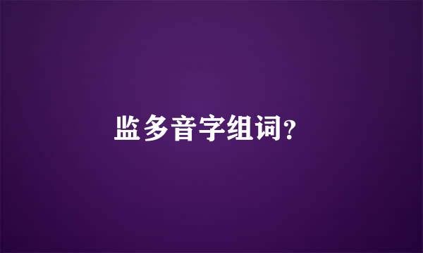 监多音字组词？