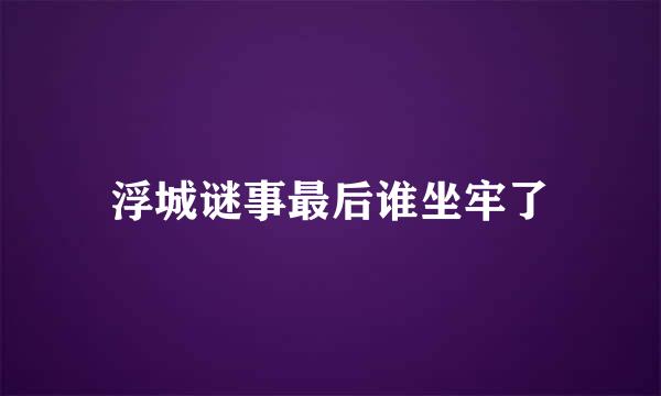 浮城谜事最后谁坐牢了