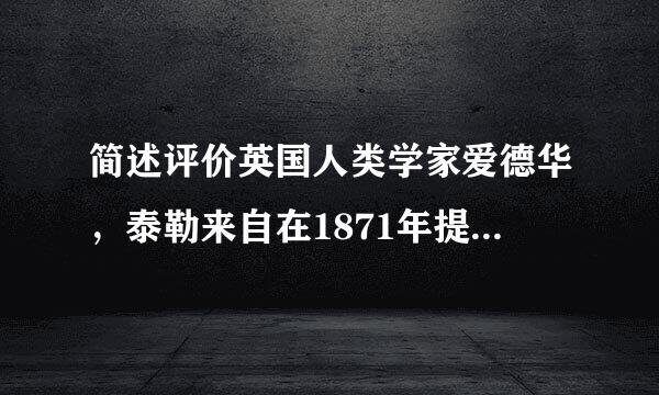 简述评价英国人类学家爱德华，泰勒来自在1871年提出的