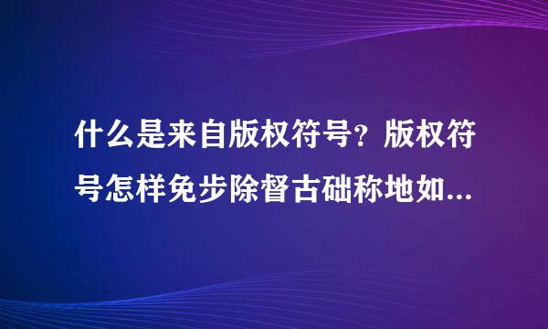 什么是来自版权符号？版权符号怎样免步除督古础称地如征北构成？