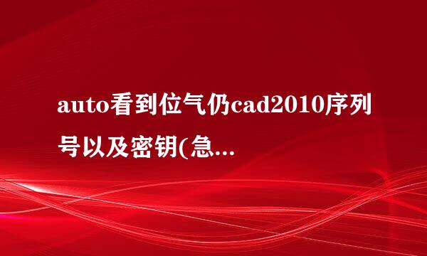 auto看到位气仍cad2010序列号以及密钥(急急急！！