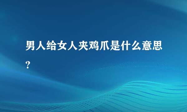 男人给女人夹鸡爪是什么意思？