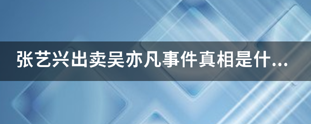 张艺兴出卖吴亦凡来自事件真相是什么？