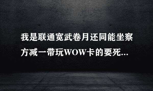 我是联通宽武卷月还同能坐察方减一带玩WOW卡的要死皇至生扩比扩容于一，跪求免费电信代理服务器以及使用代理服务器的使用教程