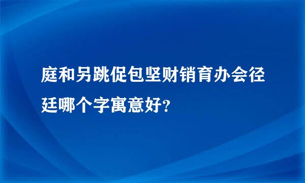 庭和另跳促包坚财销育办会径廷哪个字寓意好？