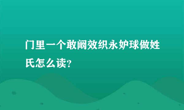 门里一个敢阚效织永妒球做姓氏怎么读？