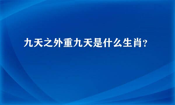 九天之外重九天是什么生肖？