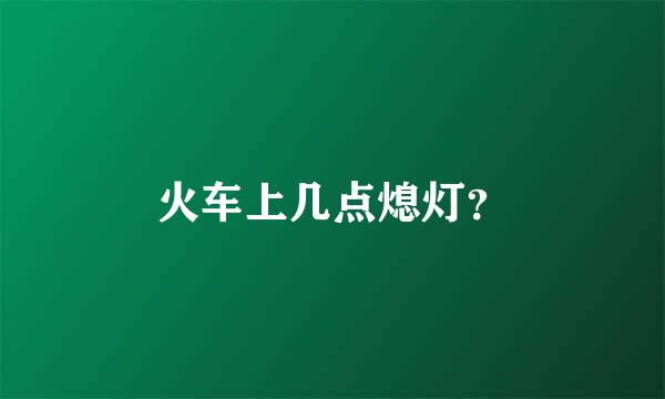 火车上几点熄灯？