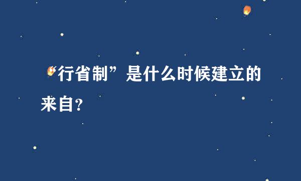 “行省制”是什么时候建立的来自？