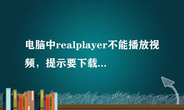 电脑中realplayer不能播放视频，提示要下载视频编解码器。我下了几个，都不行。请高人帮忙~感谢