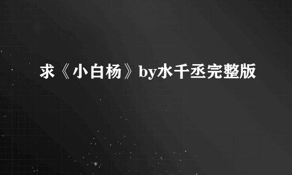 求《小白杨》by水千丞完整版