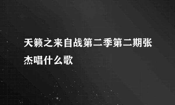 天籁之来自战第二季第二期张杰唱什么歌