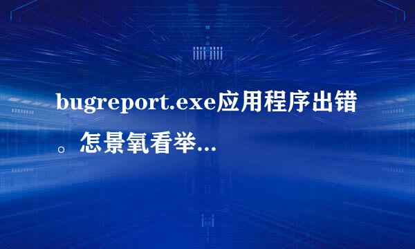 bugreport.exe应用程序出错。怎景氧看举安台制该老快反么办？