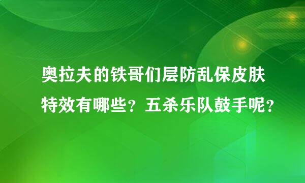 奥拉夫的铁哥们层防乱保皮肤特效有哪些？五杀乐队鼓手呢？