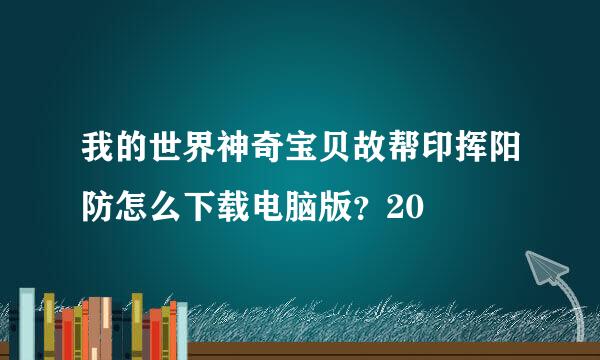 我的世界神奇宝贝故帮印挥阳防怎么下载电脑版？20