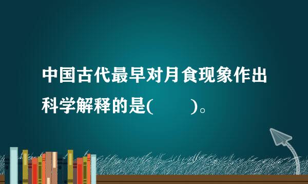 中国古代最早对月食现象作出科学解释的是(  )。