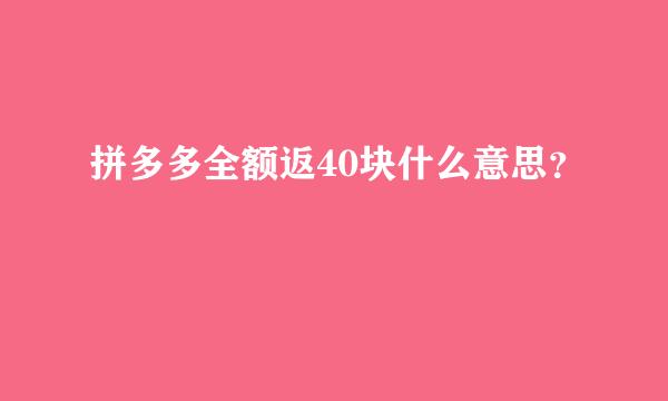 拼多多全额返40块什么意思？