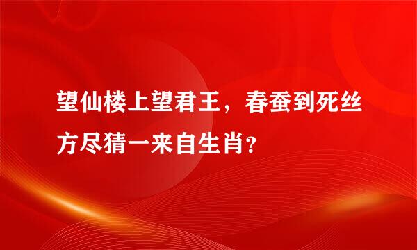 望仙楼上望君王，春蚕到死丝方尽猜一来自生肖？