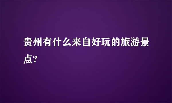 贵州有什么来自好玩的旅游景点?