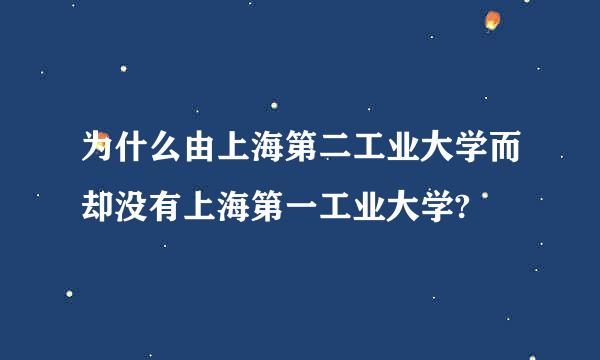 为什么由上海第二工业大学而却没有上海第一工业大学?