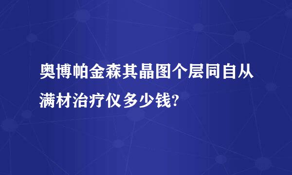 奥博帕金森其晶图个层同自从满材治疗仪多少钱?