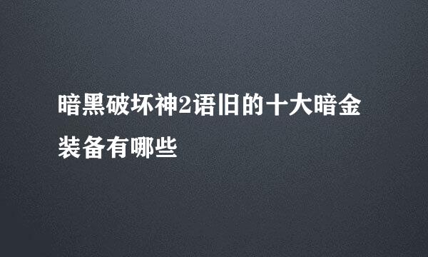 暗黑破坏神2语旧的十大暗金装备有哪些