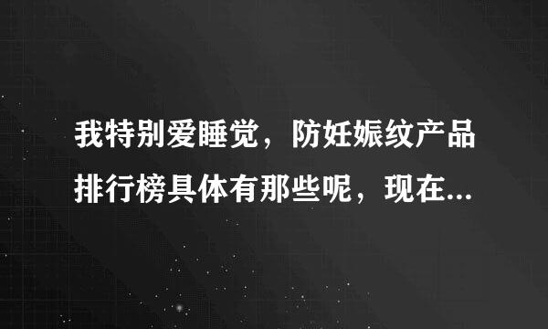 我特别爱睡觉，防妊娠纹产品排行榜具体有那些呢，现在怀孕三个月了，