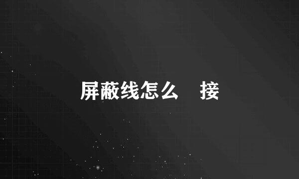 屏蔽线怎么 接