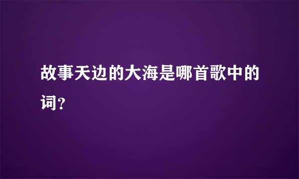 故事天边的大海是哪首歌中的词？