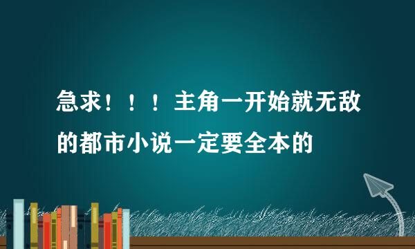 急求！！！主角一开始就无敌的都市小说一定要全本的