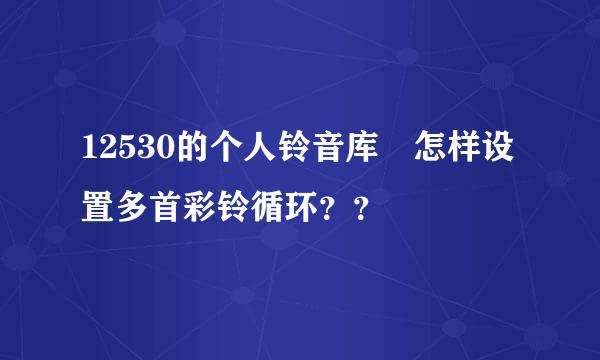 12530的个人铃音库 怎样设置多首彩铃循环？？